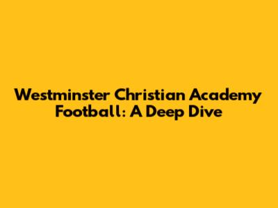 Westminster Christian Academy Football: A Deep Dive
