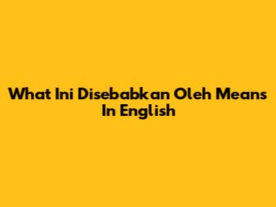 What "Ini Disebabkan Oleh" Means In English