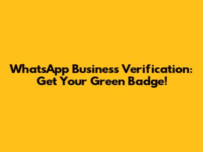 WhatsApp Business Verification: Get Your Green Badge!