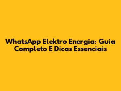 WhatsApp Elektro Energia: Guia Completo E Dicas Essenciais