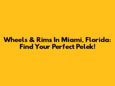 Wheels & Rims In Miami, Florida: Find Your Perfect Pelek!