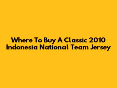 Where To Buy A Classic 2010 Indonesia National Team Jersey