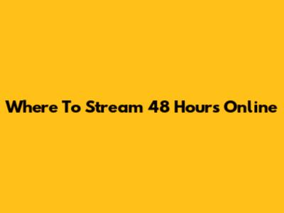 Where To Stream '48 Hours' Online