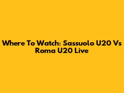 Where To Watch: Sassuolo U20 Vs Roma U20 Live