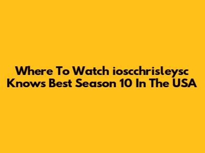 Where To Watch 'ioscchrisleysc Knows Best' Season 10 In The USA