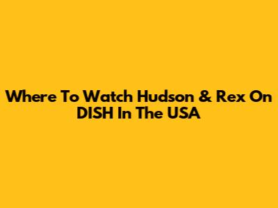 Where To Watch Hudson & Rex On DISH In The USA