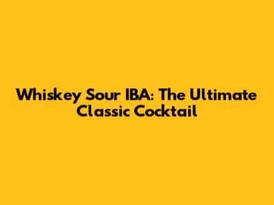 Whiskey Sour IBA: The Ultimate Classic Cocktail