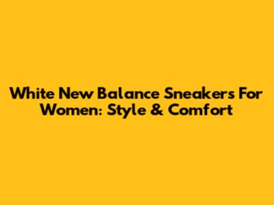 White New Balance Sneakers For Women: Style & Comfort