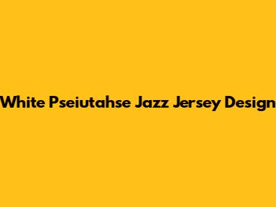 White Pseiutahse Jazz Jersey Design