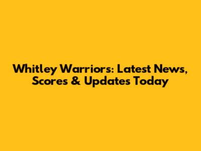 Whitley Warriors: Latest News, Scores & Updates Today