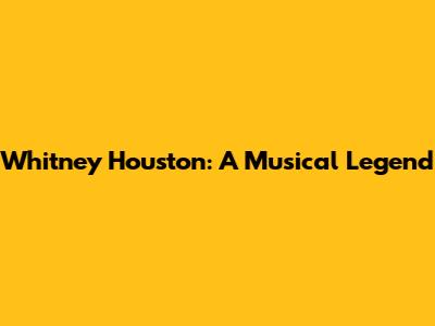 Whitney Houston: A Musical Legend