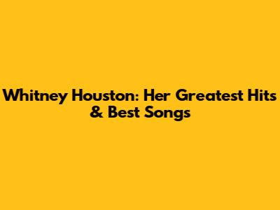 Whitney Houston: Her Greatest Hits & Best Songs