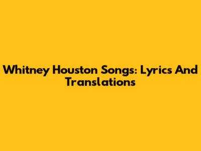 Whitney Houston Songs: Lyrics And Translations