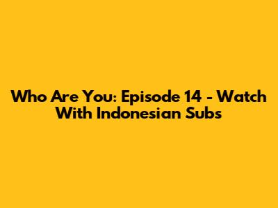 Who Are You: Episode 14 - Watch With Indonesian Subs