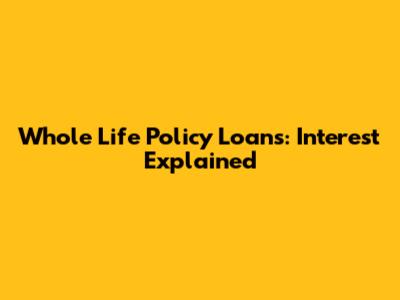 Whole Life Policy Loans: Interest Explained