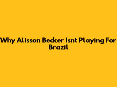 Why Alisson Becker Isn't Playing For Brazil
