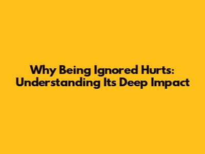 Why Being Ignored Hurts: Understanding Its Deep Impact