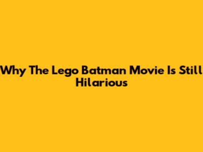 Why The Lego Batman Movie Is Still Hilarious