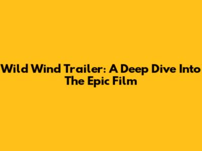 Wild Wind Trailer: A Deep Dive Into The Epic Film