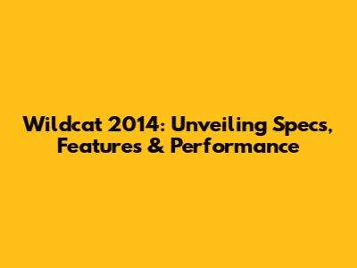 Wildcat 2014: Unveiling Specs, Features & Performance