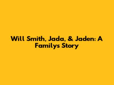 Will Smith, Jada, & Jaden: A Family's Story