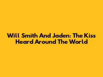 Will Smith And Jaden: The Kiss Heard Around The World