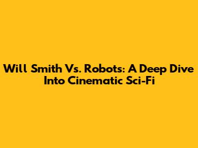 Will Smith Vs. Robots: A Deep Dive Into Cinematic Sci-Fi