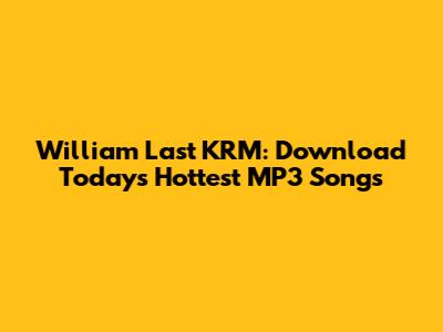 William Last KRM: Download Today's Hottest MP3 Songs