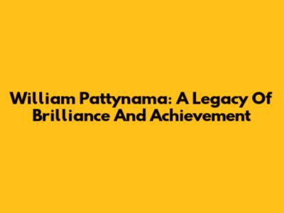 William Pattynama: A Legacy Of Brilliance And Achievement