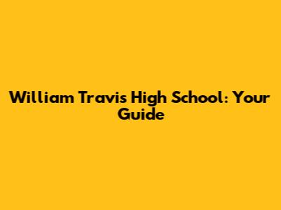 William Travis High School: Your Guide