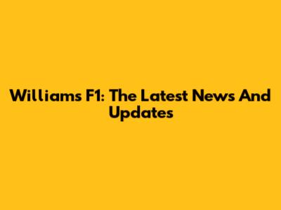 Williams F1: The Latest News And Updates
