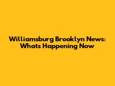 Williamsburg Brooklyn News: What's Happening Now
