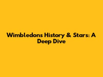 Wimbledon's History & Stars: A Deep Dive