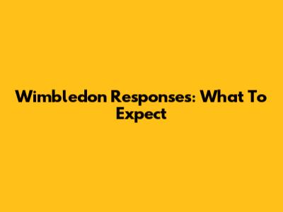 Wimbledon Responses: What To Expect