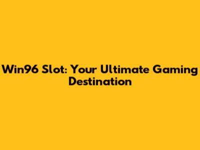 Win96 Slot: Your Ultimate Gaming Destination