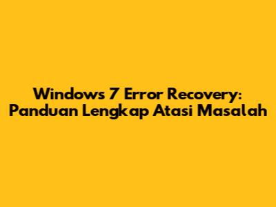 Windows 7 Error Recovery: Panduan Lengkap Atasi Masalah