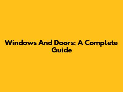 Windows And Doors: A Complete Guide
