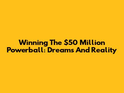 Winning The $50 Million Powerball: Dreams And Reality