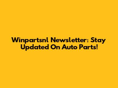 Winpartsnl Newsletter: Stay Updated On Auto Parts!