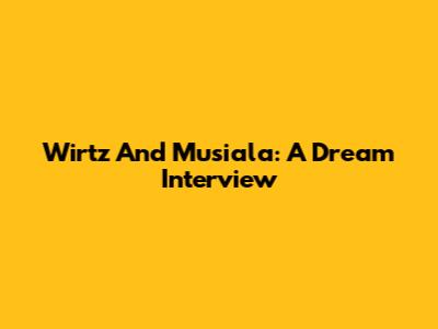Wirtz And Musiala: A Dream Interview