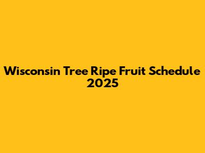 Wisconsin Tree Ripe Fruit Schedule 2025
