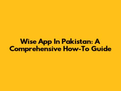 Wise App In Pakistan: A Comprehensive How-To Guide