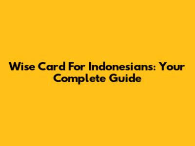 Wise Card For Indonesians: Your Complete Guide