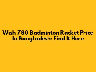 Wish 780 Badminton Racket Price In Bangladesh: Find It Here