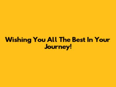 Wishing You All The Best In Your Journey!