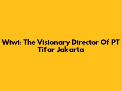 Wiwi: The Visionary Director Of PT Tifar Jakarta