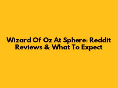 Wizard Of Oz At Sphere: Reddit Reviews & What To Expect