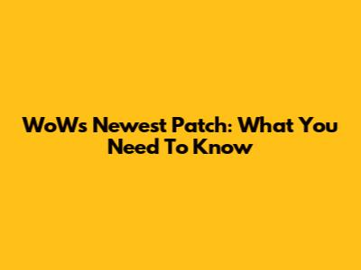 WoW's Newest Patch: What You Need To Know