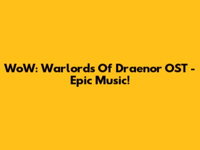WoW: Warlords Of Draenor OST - Epic Music!
