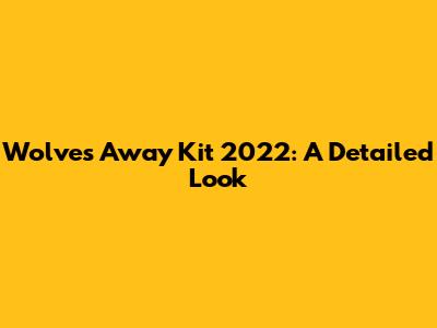 Wolves Away Kit 2022: A Detailed Look